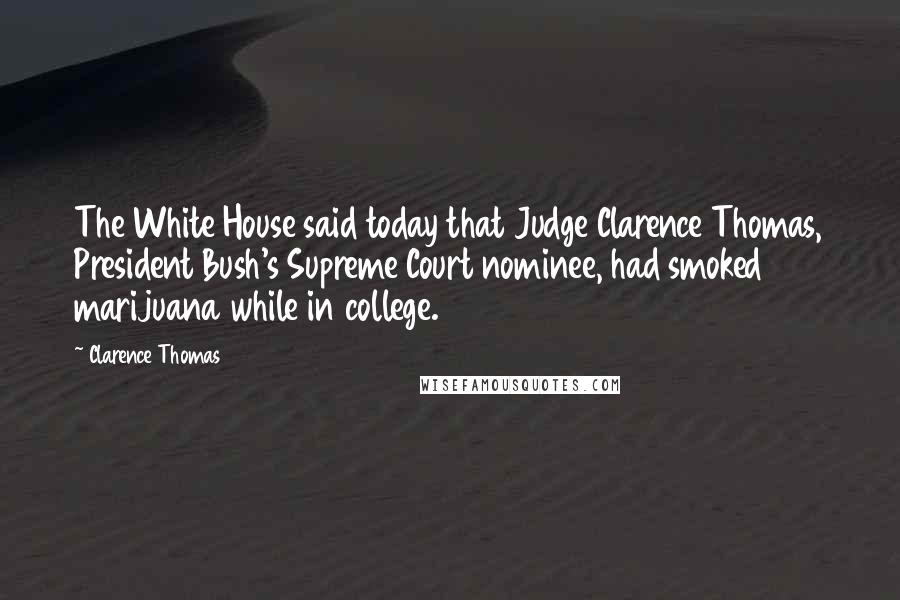 Clarence Thomas quotes: The White House said today that Judge Clarence Thomas, President Bush's Supreme Court nominee, had smoked marijuana while in college.