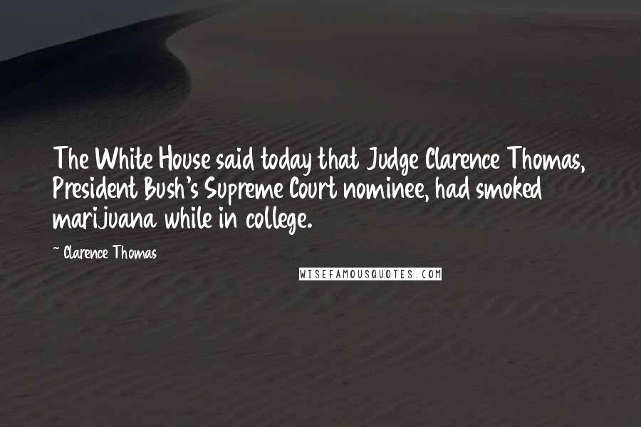 Clarence Thomas quotes: The White House said today that Judge Clarence Thomas, President Bush's Supreme Court nominee, had smoked marijuana while in college. Clarence Thomas quotes: The White House said today that Judge Clarence Thomas, President Bush's Supreme Court nominee, had smoked marijuana while in college.