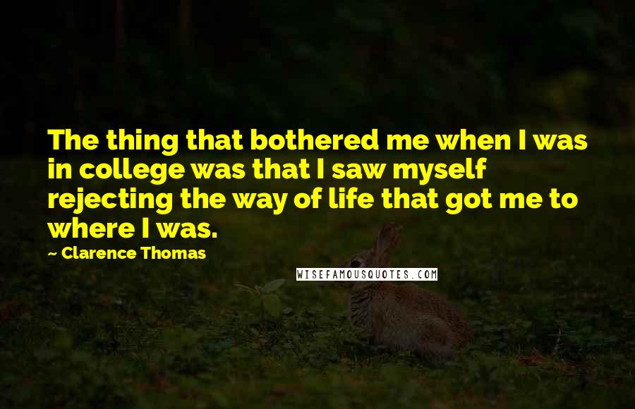 Clarence Thomas quotes: The thing that bothered me when I was in college was that I saw myself rejecting the way of life that got me to where I was.