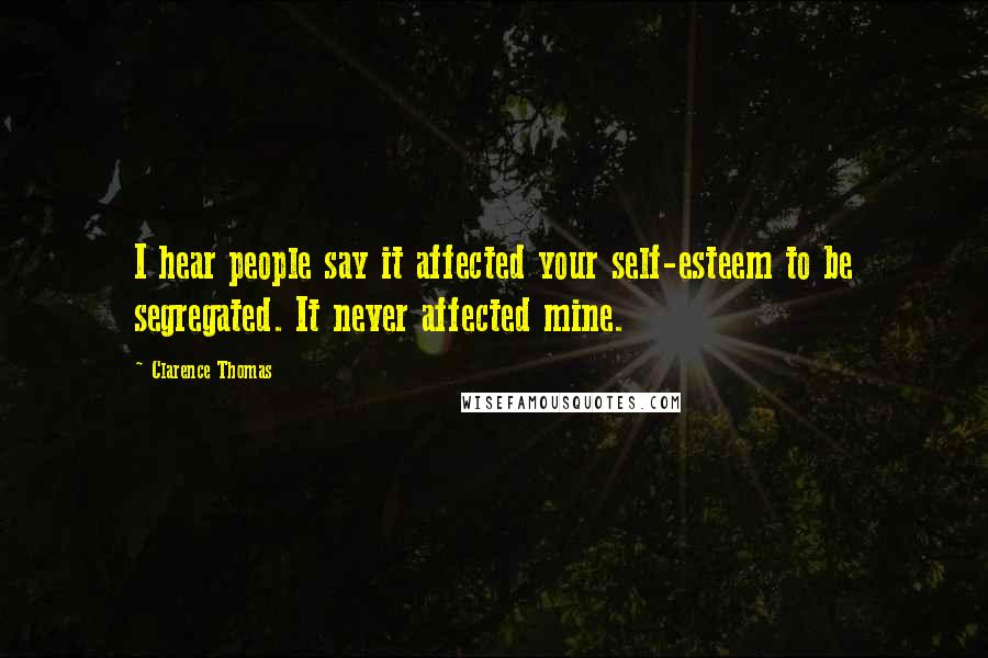 Clarence Thomas quotes: I hear people say it affected your self-esteem to be segregated. It never affected mine.