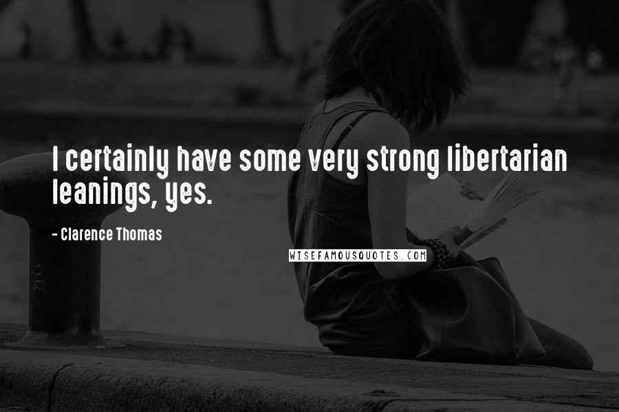Clarence Thomas quotes: I certainly have some very strong libertarian leanings, yes.