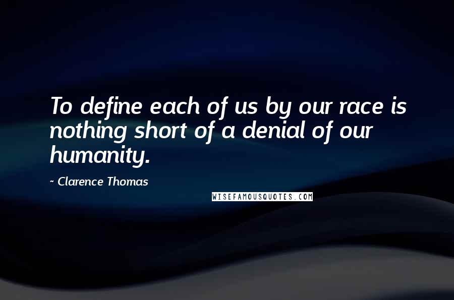 Clarence Thomas quotes: To define each of us by our race is nothing short of a denial of our humanity.