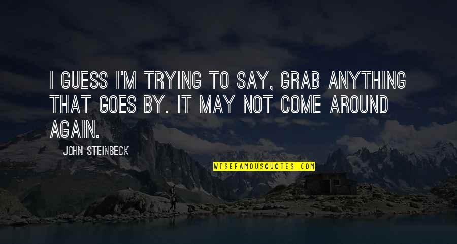 Clarencio The Llama Quotes By John Steinbeck: I guess I'm trying to say, Grab anything Clarencio The Llama Quotes By John Steinbeck: I guess I'm trying to say, Grab anything