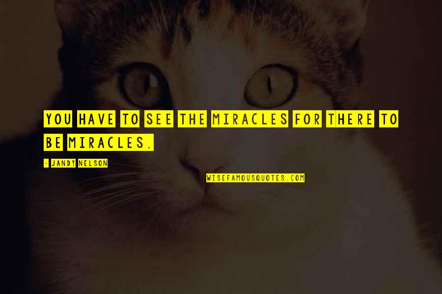 Clareys Quotes By Jandy Nelson: You have to see the miracles for there
