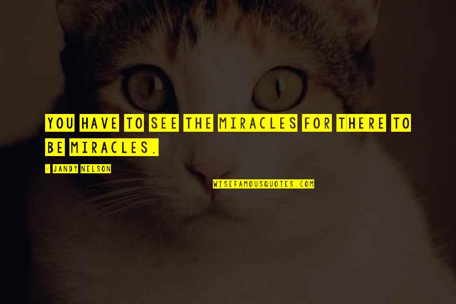 Clareys Quotes By Jandy Nelson: You have to see the miracles for there Clareys Quotes By Jandy Nelson: You have to see the miracles for there