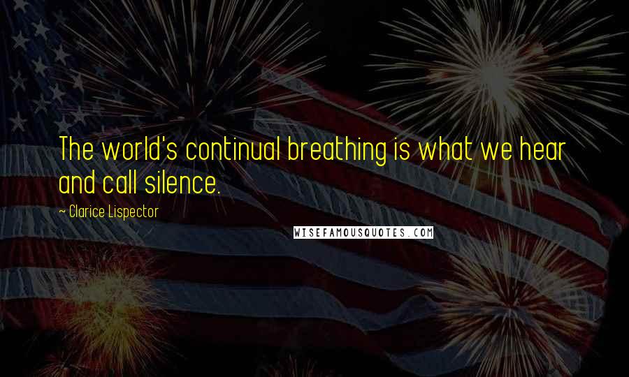 Clarice Lispector quotes: The world's continual breathing is what we hear and call silence.