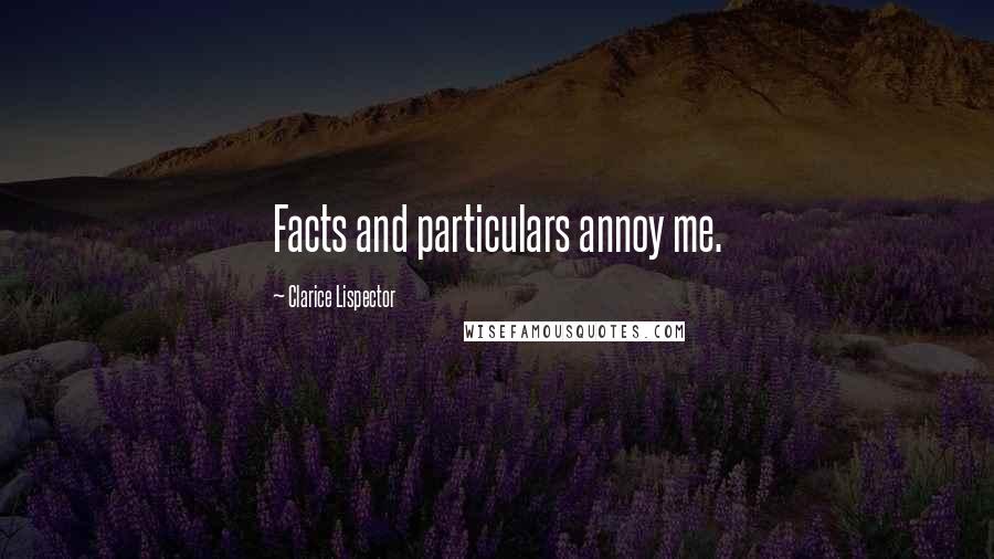 Clarice Lispector quotes: Facts and particulars annoy me.