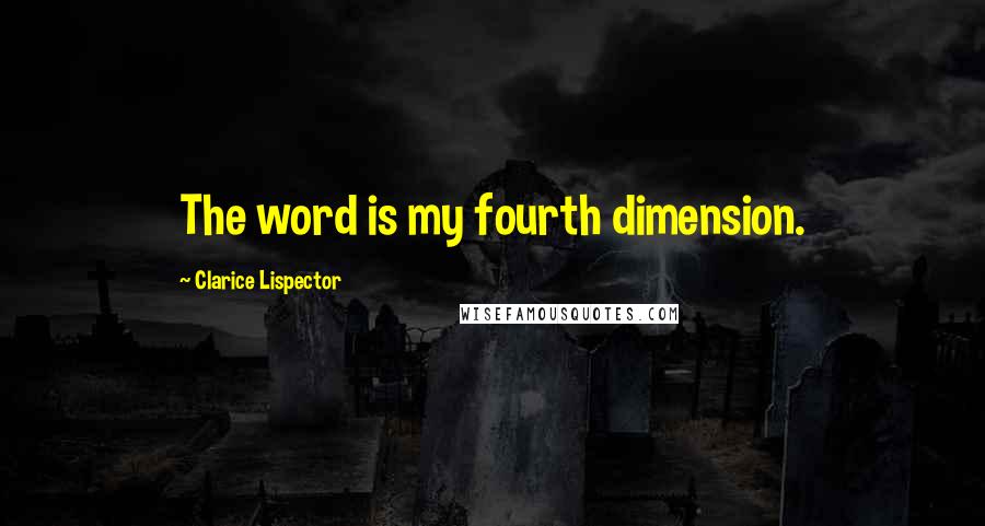 Clarice Lispector quotes: The word is my fourth dimension.