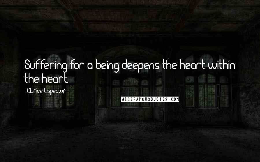 Clarice Lispector quotes: Suffering for a being deepens the heart within the heart.