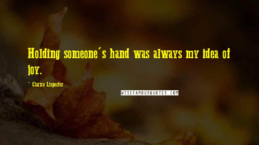 Clarice Lispector quotes: Holding someone's hand was always my idea of joy.