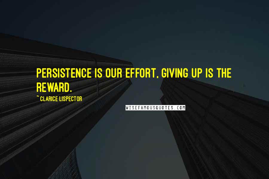 Clarice Lispector quotes: Persistence is our effort, giving up is the reward.