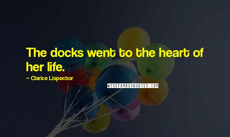 Clarice Lispector quotes: The docks went to the heart of her life.