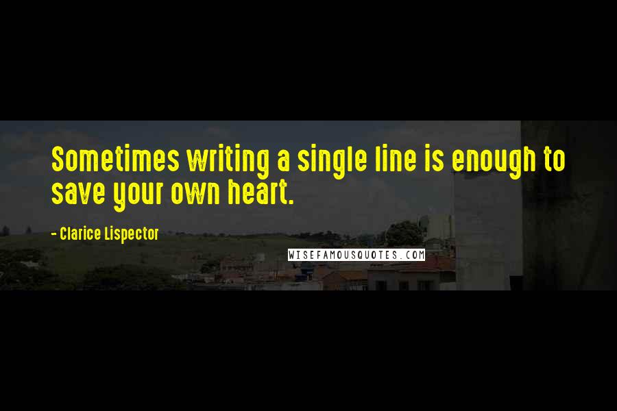Clarice Lispector quotes: Sometimes writing a single line is enough to save your own heart.