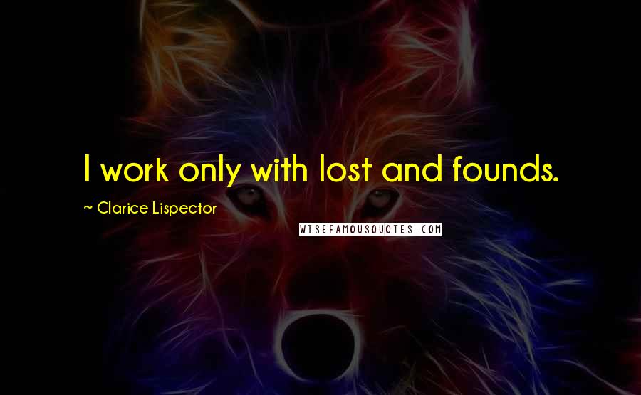 Clarice Lispector quotes: I work only with lost and founds.