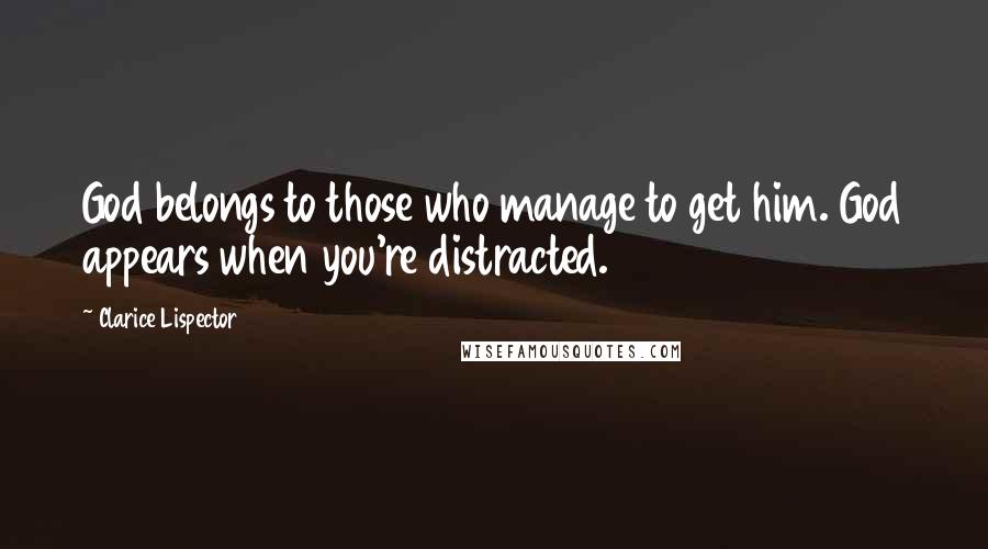 Clarice Lispector quotes: God belongs to those who manage to get him. God appears when you're distracted.