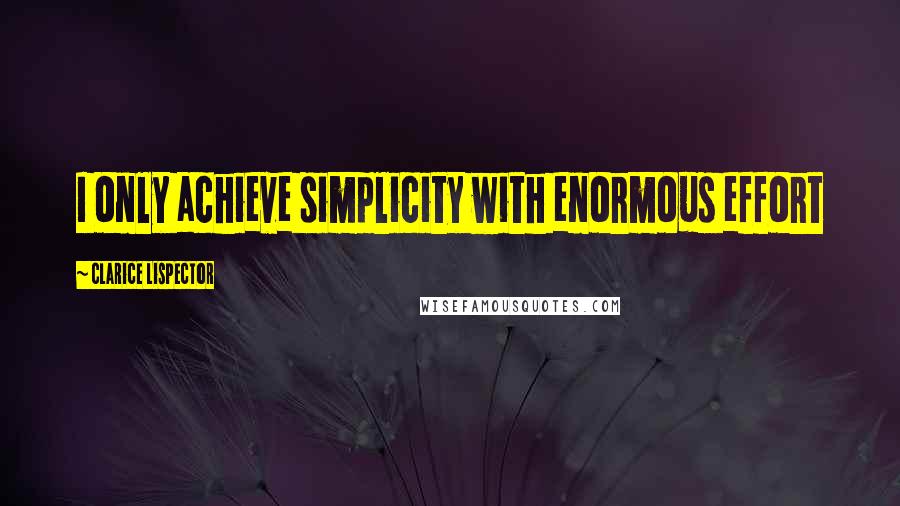 Clarice Lispector quotes: I only achieve simplicity with enormous effort