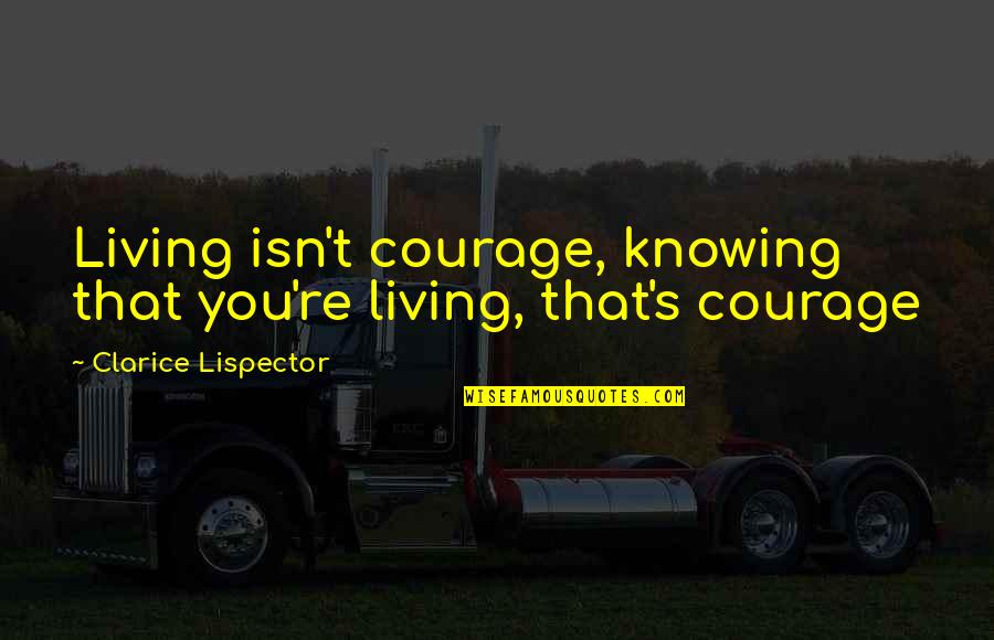 Clarice Lispector Quotes By Clarice Lispector: Living isn't courage, knowing that you're living, that's