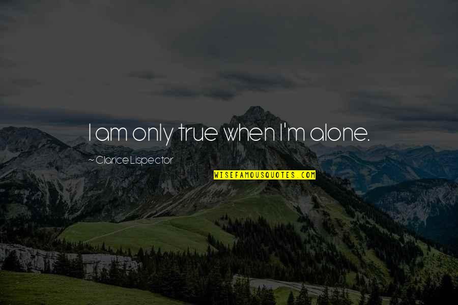 Clarice Lispector Quotes By Clarice Lispector: I am only true when I'm alone. Clarice Lispector Quotes By Clarice Lispector: I am only true when I'm alone.