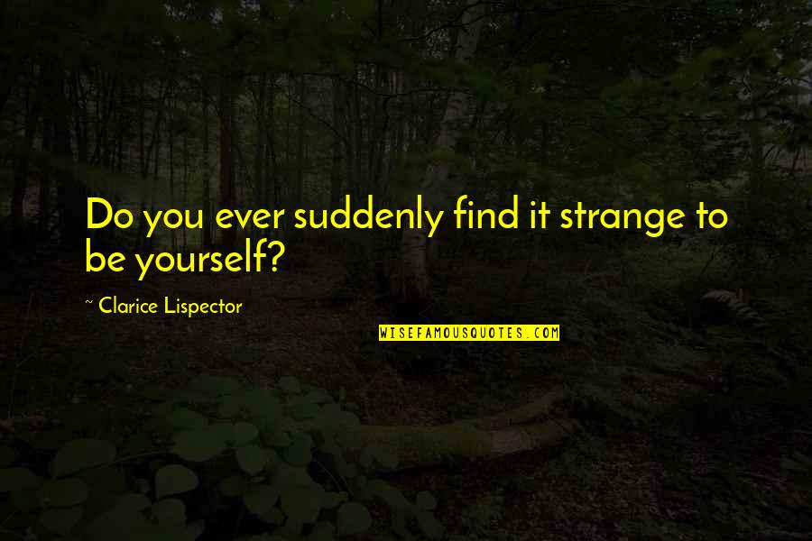 Clarice Lispector Quotes By Clarice Lispector: Do you ever suddenly find it strange to