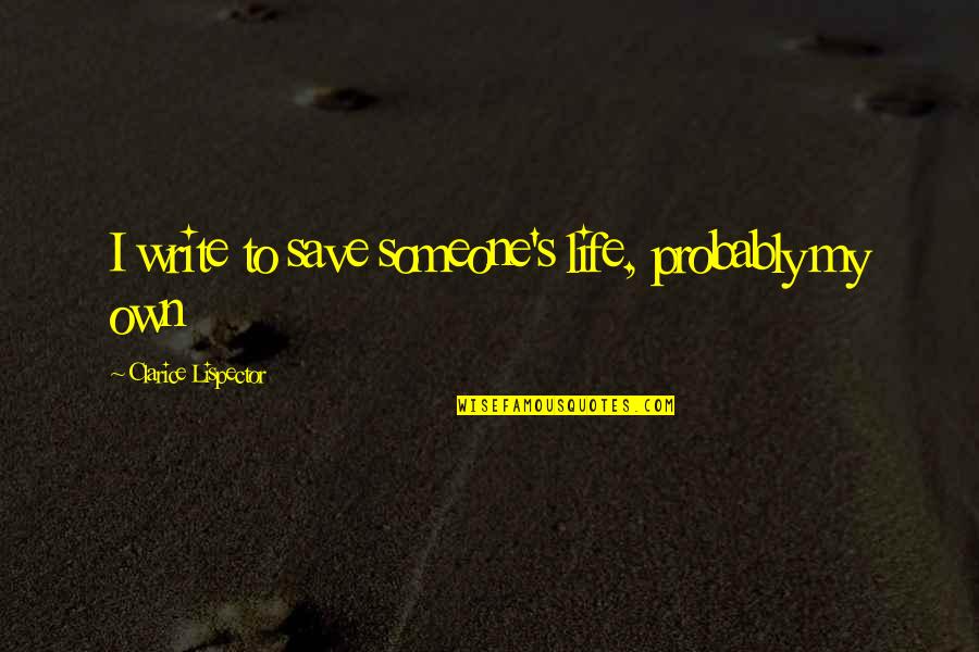 Clarice Lispector Quotes By Clarice Lispector: I write to save someone's life, probably my Clarice Lispector Quotes By Clarice Lispector: I write to save someone's life, probably my