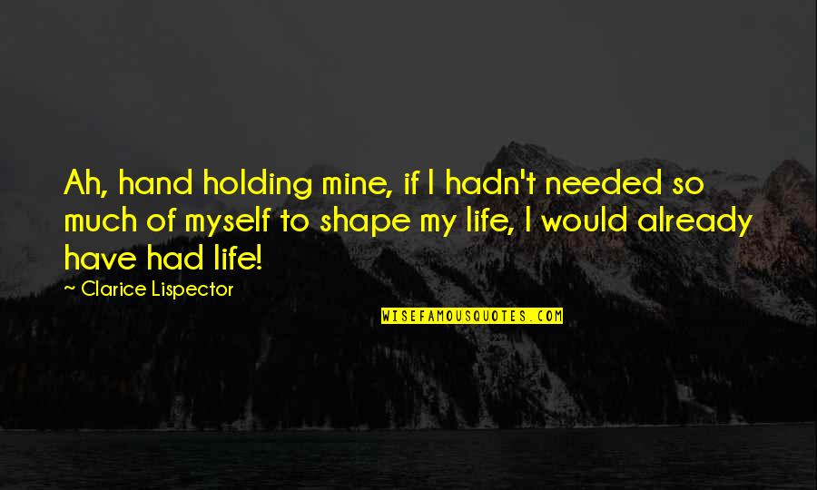 Clarice Lispector Quotes By Clarice Lispector: Ah, hand holding mine, if I hadn't needed Clarice Lispector Quotes By Clarice Lispector: Ah, hand holding mine, if I hadn't needed