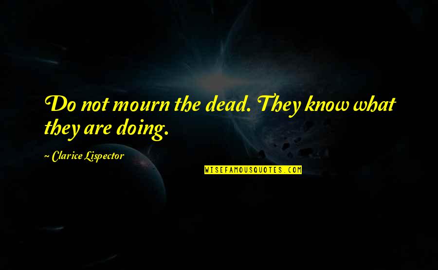 Clarice Lispector Quotes By Clarice Lispector: Do not mourn the dead. They know what