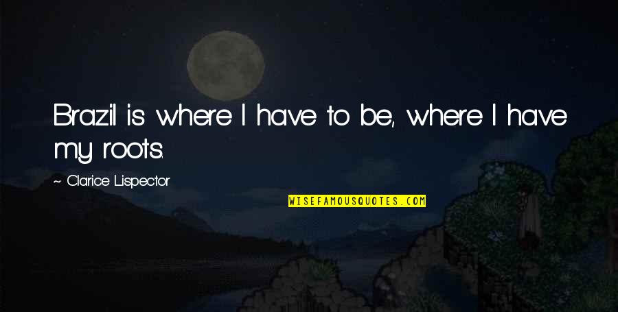 Clarice Quotes By Clarice Lispector: Brazil is where I have to be, where Clarice Quotes By Clarice Lispector: Brazil is where I have to be, where