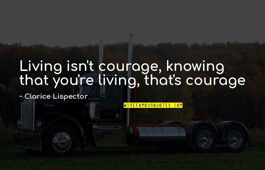 Clarice Quotes By Clarice Lispector: Living isn't courage, knowing that you're living, that's