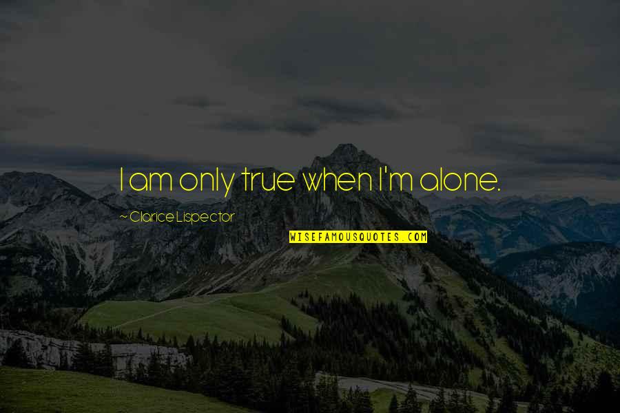 Clarice Quotes By Clarice Lispector: I am only true when I'm alone. Clarice Quotes By Clarice Lispector: I am only true when I'm alone.