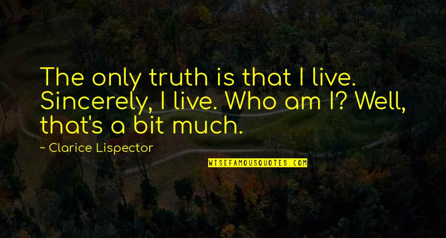Clarice Quotes By Clarice Lispector: The only truth is that I live. Sincerely,