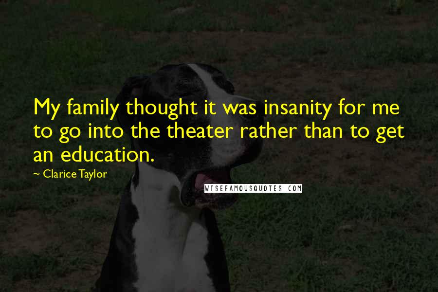 Clarice Taylor quotes: My family thought it was insanity for me to go into the theater rather than to get an education.