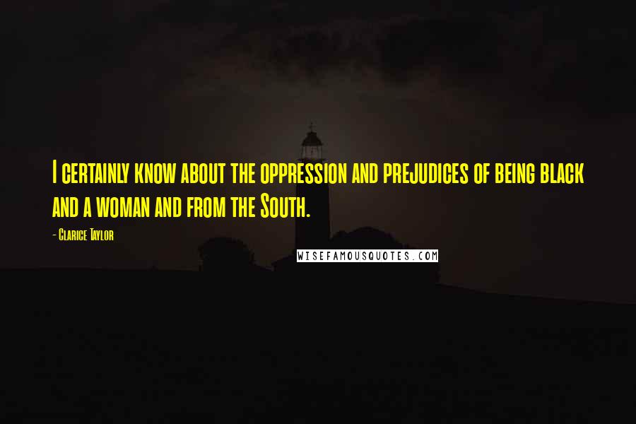 Clarice Taylor quotes: I certainly know about the oppression and prejudices of being black and a woman and from the South.