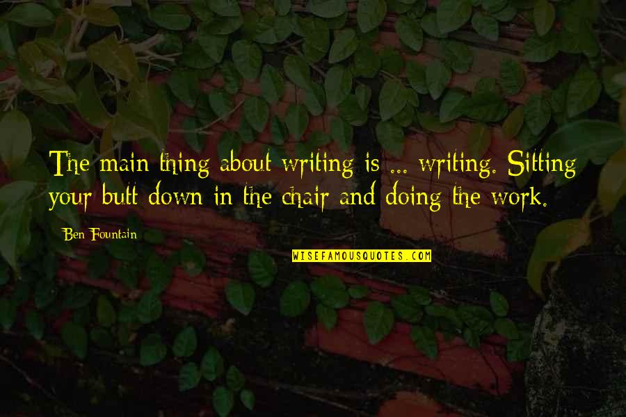 Clarifications Quotes By Ben Fountain: The main thing about writing is ... writing.