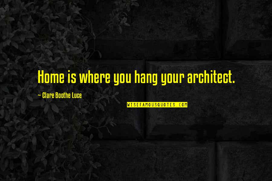 Clarifying Moment Quotes By Clare Boothe Luce: Home is where you hang your architect.