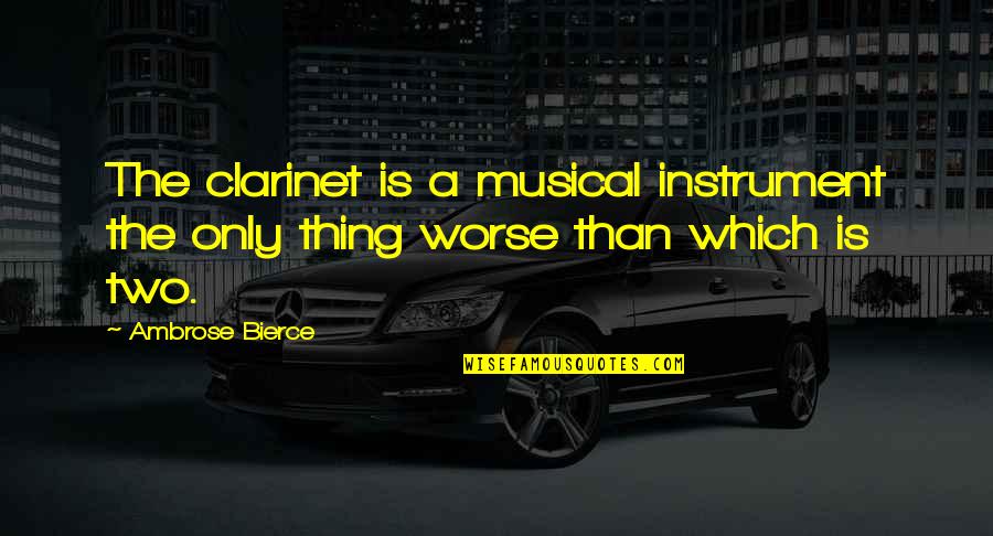 Clarinet Best Quotes By Ambrose Bierce: The clarinet is a musical instrument the only