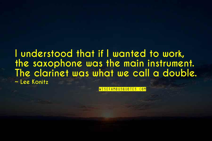 Clarinet Best Quotes By Lee Konitz: I understood that if I wanted to work,
