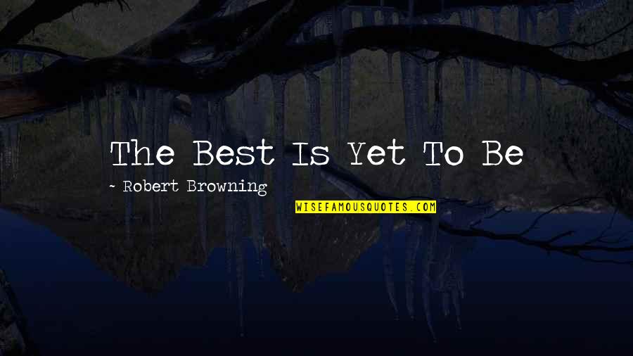Clarinets Quotes By Robert Browning: The Best Is Yet To Be