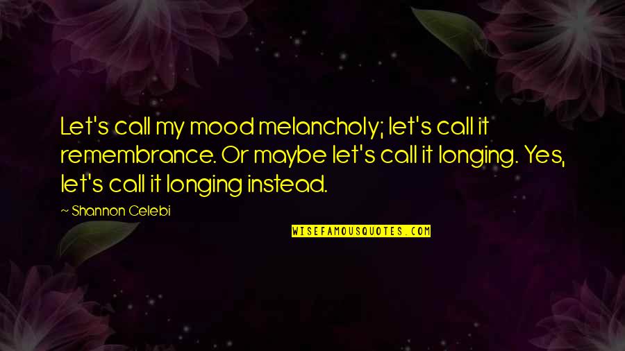 Clarion Call Quotes By Shannon Celebi: Let's call my mood melancholy; let's call it