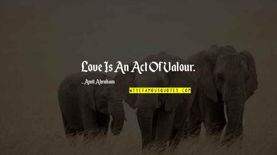 Clarion School Quotes By Amit Abraham: Love Is An Act Of Valour.