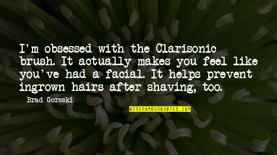 Clarisonic Quotes By Brad Goreski: I'm obsessed with the Clarisonic brush. It actually