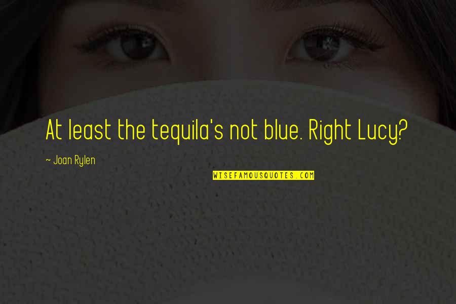 Clarissa Correa Quotes By Joan Rylen: At least the tequila's not blue. Right Lucy? Clarissa Correa Quotes By Joan Rylen: At least the tequila's not blue. Right Lucy?