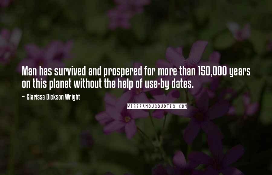 Clarissa Dickson Wright quotes: Man has survived and prospered for more than 150,000 years on this planet without the help of use-by dates.
