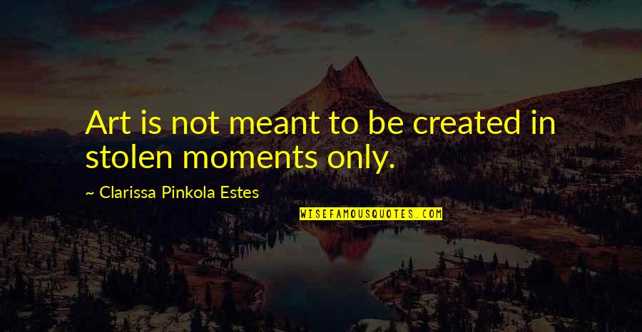 Clarissa Estes Quotes By Clarissa Pinkola Estes: Art is not meant to be created in