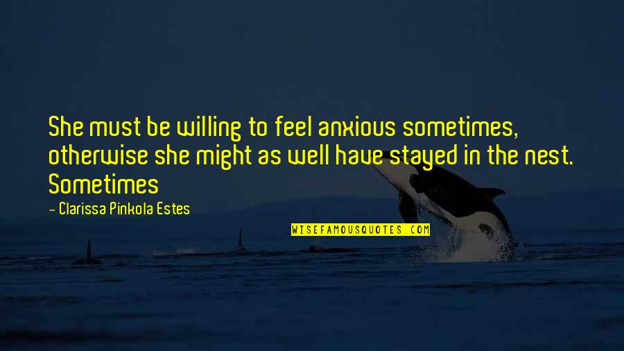 Clarissa Estes Quotes By Clarissa Pinkola Estes: She must be willing to feel anxious sometimes,