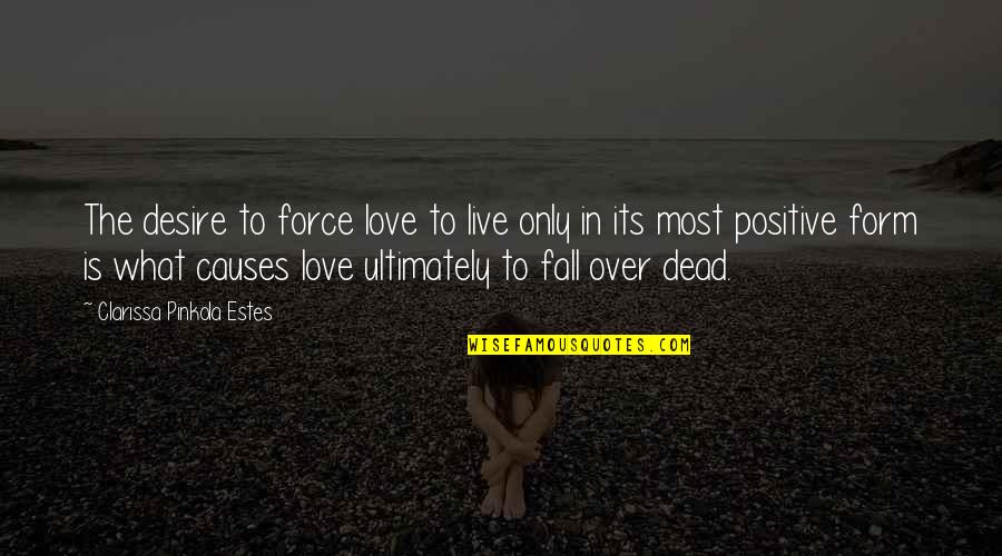 Clarissa Estes Quotes By Clarissa Pinkola Estes: The desire to force love to live only