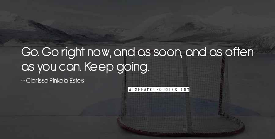 Clarissa Pinkola Estes quotes: Go. Go right now, and as soon, and as often as you can. Keep going.