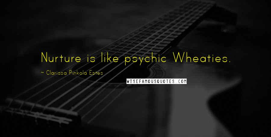 Clarissa Pinkola Estes quotes: Nurture is like psychic Wheaties.