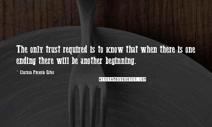 Clarissa Pinkola Estes quotes: The only trust required is to know that when there is one ending there will be another beginning.