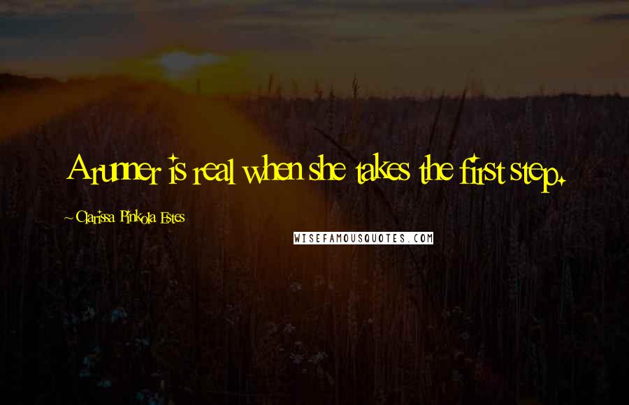 Clarissa Pinkola Estes quotes: A runner is real when she takes the first step. Clarissa Pinkola Estes quotes: A runner is real when she takes the first step.