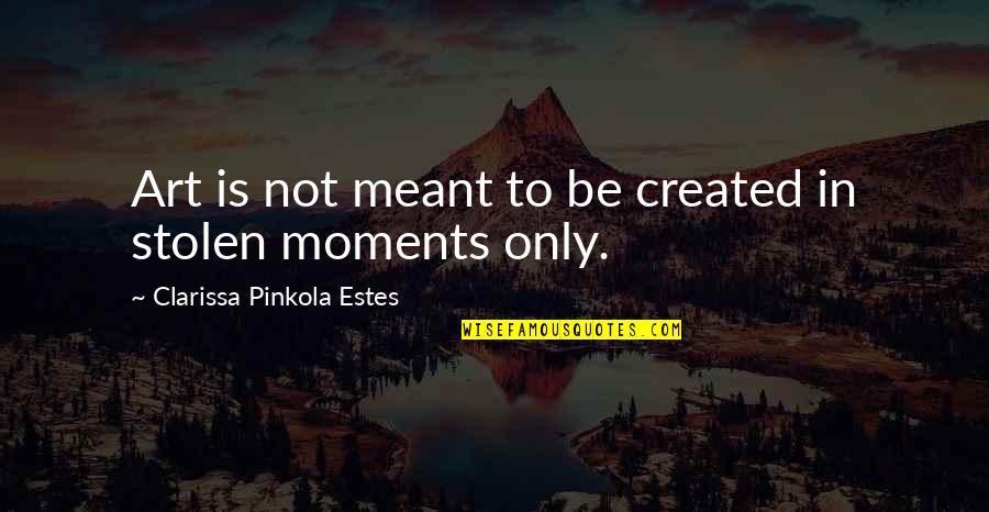 Clarissa Pinkola Estes Quotes By Clarissa Pinkola Estes: Art is not meant to be created in